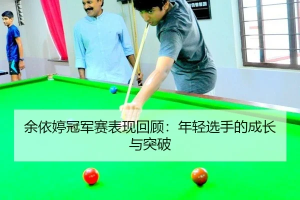 余依婷冠军赛表现回顾：年轻选手的成长与突破